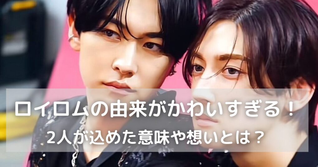 ロイロムの由来がかわいすぎる！タイプロ出身2人が込めた意味や想いとは？