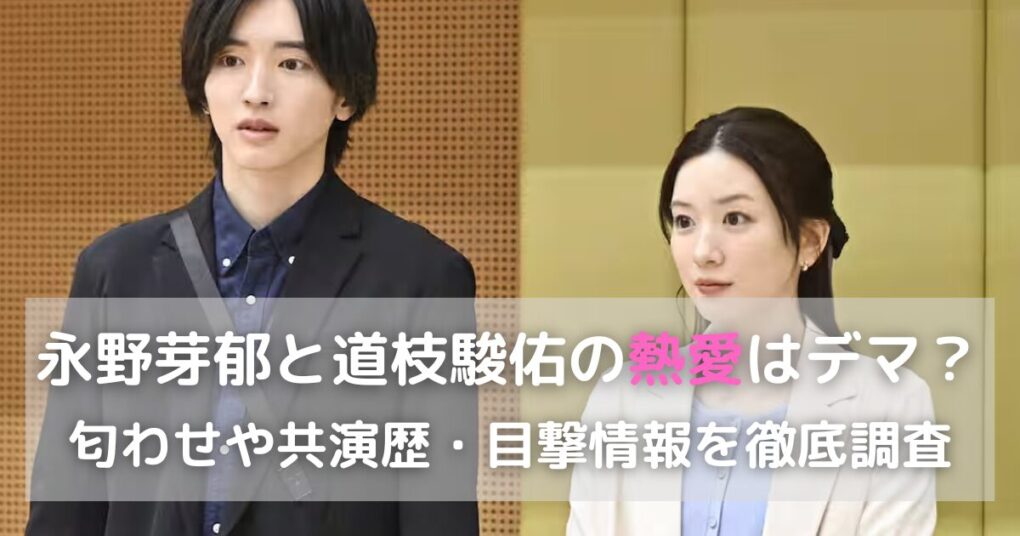永野芽郁と道枝駿佑の熱愛はデマ？匂わせや共演歴・目撃情報を徹底調査