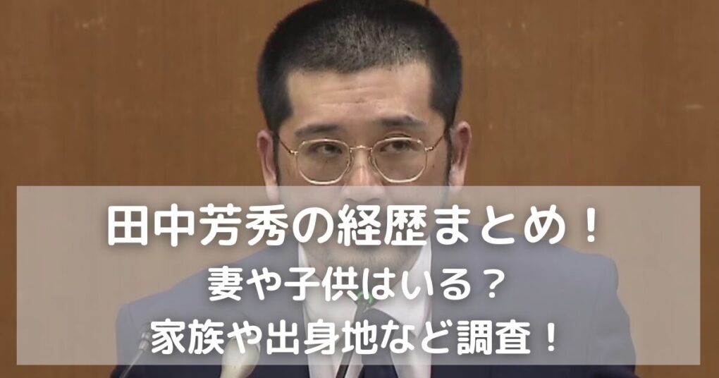 田中芳秀の経歴まとめ！妻や子供はいる？家族や出身地など調査！