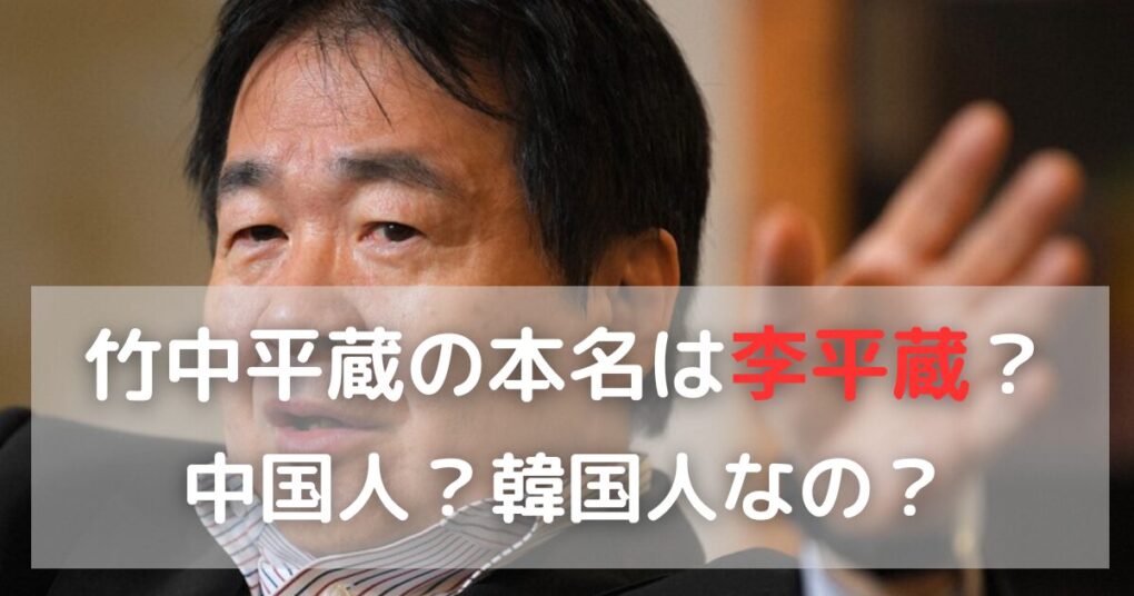 竹中平蔵の本名は李平蔵？国籍や中国・韓国とのつながり完全まとめ