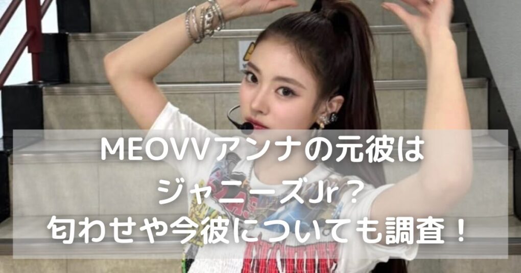 MEOVVアンナの元彼はジャニーズJr？匂わせや今彼についても調査！